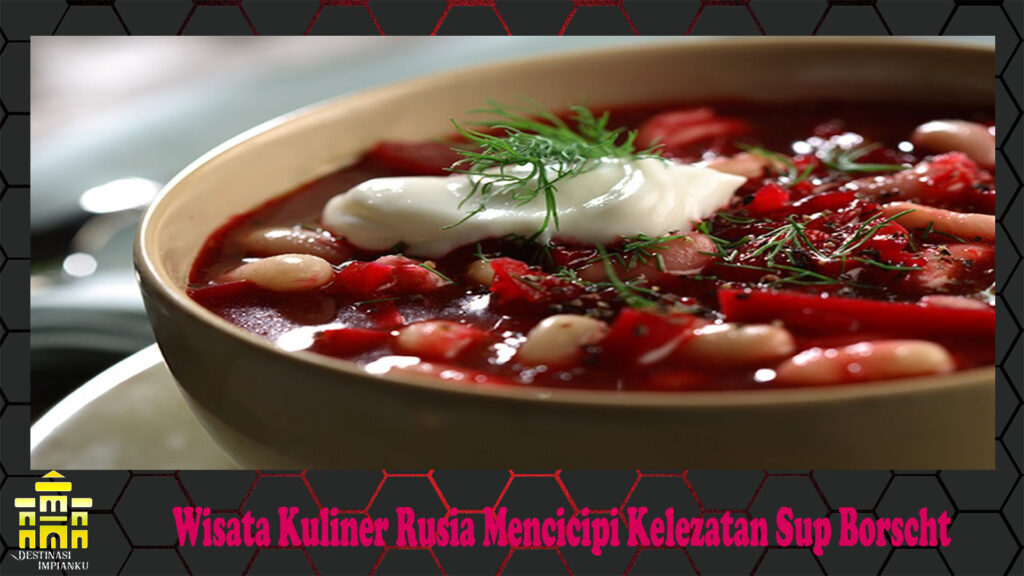 Wisata Kuliner Rusia Mencicipi Kelezatan Sup Borscht