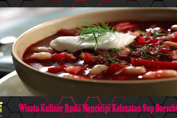 Wisata Kuliner Rusia Mencicipi Kelezatan Sup Borscht